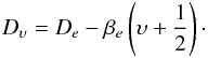 Mathematical equation: \begin{eqnarray} D_\upsilon = D_e - \beta_e \left(\upsilon+\frac{1}{2}\right)\cdot \end{eqnarray}