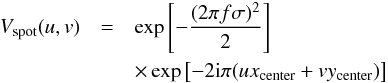 Mathematical equation: \begin{eqnarray} V_\mathrm{spot}(u, v) &=& \exp\left[-\frac{( 2\pi f \sigma)^2} {2} \right]\notag\\ &&\times \exp\left[-2{\rm i}\pi(u x_\mathrm{center} + v y_\mathrm{center})\right] \end{eqnarray}