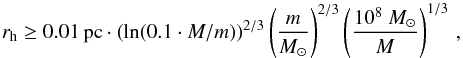 Mathematical equation: \begin{equation} \label{eq:evaporation} r_\mathrm{h} \geq 0.01\,\mathrm{pc}\cdot\left(\ln(0.1\cdot M/m)\right)^{2/3}\left(\frac{m}{M_\odot}\right)^{2/3}\left(\frac{10^8~M_\odot}{M}\right)^{1/3}\,, \end{equation}