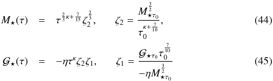 Mathematical equation: \begin{eqnarray} M_{\star}(\tau)&=&\tau^{\frac{2}{3}\kappa +\frac{7}{15}}\zeta_2^{\frac{2}{3}}, \; \; \; \; \; \; \zeta_2= \frac{M_{\star \tau_0}^{\frac{3}{2}}}{{\tau_{0}^{\kappa +\frac{7}{10}}}}, \\ \mathcal{G}_{\star}(\tau)&=&-\eta \tau^{\kappa}\zeta_2\zeta_1, \; \; \; \; \; \; \zeta_1=\frac{\mathcal{G}_{\star \tau_{0}}\tau_{0}^{\frac{7}{10}}}{-\eta M_{\star \tau_{0}}^{\frac{3}{2}}} \end{eqnarray}