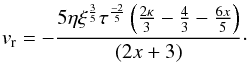 Mathematical equation: \begin{eqnarray} v_{\text{r}} = -\frac {5 \eta \xi^{\frac{3}{5}} \tau^{\frac{-2}{5}} \left ( \frac{2\kappa}{3}-\frac{4}{3} - \frac{6x}{5} \right ) }{(2x+3)}\cdot \label{v_r_invariants} \end{eqnarray}