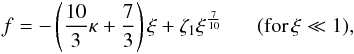 Mathematical equation: \appendix \setcounter{section}{1} \begin{eqnarray} f=-\left (\frac{10}{3}\kappa +\frac{7}{3} \right )\xi+\zeta_1 \xi^{\frac{7}{10}} \; \; \; \; \; \; (\text{for\,} \xi \ll 1), \end{eqnarray}