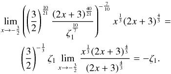 Mathematical equation: \appendix \setcounter{section}{1} \begin{eqnarray} &&\lim_{x \rightarrow -\frac{3}{2}} \left (\left ( \frac{3}{2}\right )^{\frac{10}{21}} \frac{\left (2x+3 \right )^{\frac{40}{21}}}{\zeta_1^{\frac{10}{7}}}\right ) ^{-\frac{7}{10}} x^{\frac{1}{3}} (2x+3)^{\frac{4}{3}}= \notag \\ &&\qquad\left ( \frac{3}{2}\right )^{-\frac{1}{3}} \zeta_1 \lim_{x \rightarrow -\frac{3}{2}} \frac{x^{\frac{1}{3}} (2x+3)^{\frac{4}{3}}}{\left (2x+3 \right )^{\frac{4}{3}}} = - \zeta_1. \end{eqnarray}