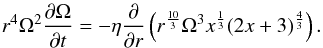 Mathematical equation: \begin{eqnarray} \label{6} r^4 \Omega^2 \frac{\partial \Omega}{\partial t}=-\eta \frac{\partial}{\partial r}\left ( r^{\frac{10}{3}} \Omega^3 x^{\frac{1}{3}} (2x+3)^{\frac{4}{3}} \right ). \end{eqnarray}