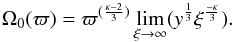 Mathematical equation: \begin{eqnarray} \Omega_0(\varpi)=\varpi^{(\frac{\kappa-2}{3})}\lim_{\xi \rightarrow \infty}(y^{\frac{1}{3}}\xi^{\frac{-\kappa}{3}}). \end{eqnarray}