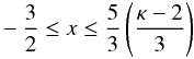 Mathematical equation: \begin{eqnarray} -\frac{3}{2}\leq x \leq \frac{5}{3}\left(\frac{\kappa-2}{3}\right) \end{eqnarray}