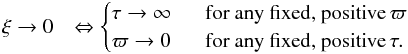 Mathematical equation: \begin{eqnarray} \xi \rightarrow 0 &\Leftrightarrow \begin{cases} \tau \rightarrow \infty \: \: \: &\text{for any fixed, positive} \, \varpi \\ \varpi \rightarrow 0 \: \: \: &\text{for any fixed, positive} \, \tau. \end{cases} \end{eqnarray}