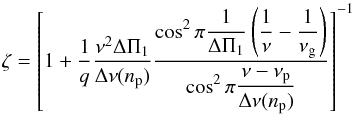 Mathematical equation: \begin{equation} \label{eqt_zeta} \zeta = \left[1+ \frac{1}{q} \frac{\nu^{2}\deltapi}{\Dnu (\np)} \frac{\displaystyle{\cos^{2} \pi \frac{1}{\deltapi}\left(\frac{1}{\nu} - \frac{1}{\nu\ind{g}} \right)}}{\displaystyle{\cos^2 \pi \frac{\nu-\nu\ind{p}}{\Dnu (\np)}}} \right]^{-1} \end{equation}