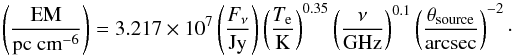 Mathematical equation: \appendix \setcounter{section}{3} \begin{equation} \left(\frac{\text{EM}}{\text{pc cm}^{-6}}\right) = 3.217 \times 10^{7} \left(\frac{F_\nu}{\text{Jy}}\right) \left(\frac{T_{\rm e}}{\text{K}}\right)^{0.35} \left(\frac{\nu}{\text{GHz}}\right)^{0.1} \left(\frac{\theta_\text{source}}{\text{arcsec}}\right)^{-2}\cdot \end{equation}