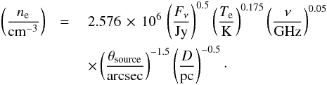 Mathematical equation: \appendix \setcounter{section}{3} \begin{eqnarray} \label{eq:electronDensity_appendix} \left(\frac{n_{\rm e}}{\text{cm}^{-3}}\right) & = {} & 2.576 \,\times\, 10^{6} \, \left(\frac{F_\nu}{\text{Jy}}\right)^{0.5} \left(\frac{T_{\rm e}}{\text{K}}\right)^{0.175} \left(\frac{\nu}{\text{GHz}}\right)^{0.05} \nonumber \\ && \times \left(\frac{\theta_\text{source}}{\text{arcsec}}\right)^{-1.5} \left(\frac{D}{\text{pc}}\right)^{-0.5}\cdot \end{eqnarray}