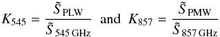 Mathematical equation: \begin{equation} \label{eq_cc} K_{545} = \frac{\tilde{S}_{\rm PLW}}{\tilde{S}_{545\,\text{GHz}}} \ \ \text{and} \ \ K_{857} = \frac{\tilde{S}_{\rm PMW}}{\tilde{S}_{857\,\text{GHz}}} \, \end{equation}