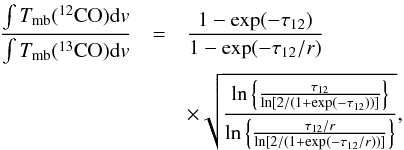 Mathematical equation: \appendix \setcounter{section}{3} \begin{eqnarray} \label{f:tau} \frac{\int T_{\rm mb}(^{12}{\rm CO}){\rm d}v}{\int T_{\rm mb}(^{13}{\rm CO}){\rm d}v}&=&\nonumber \frac{1-{\rm exp}(-\tau_{12})}{1-{\rm exp}(-\tau_{12}/r)} \\ & & \times \sqrt{\frac{{\rm ln}\left\{ \frac{\tau_{12}}{{\rm ln} [2/(1+{\rm exp}(-\tau_{12}))]} \right\}}{{\rm ln}\left\{ \frac{\tau_{12}/r}{{\rm ln} [2/(1+{\rm exp}(-\tau_{12}/r))]} \right\}}} , \end{eqnarray}