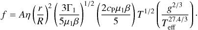 Mathematical equation: \begin{eqnarray} {f} = A \eta \left({r\over R}\right)^2 \left({3 \Gamma_1\over{5 \mu_1 \beta}}\right)^{1/2} \left({2 c_{\rm P} \mu_1 \beta\over{5}}\right) T^{1/2} \left( g^{2/3}\over{T_{\rm eff}^{27.4/3}} \right)\cdot \end{eqnarray}