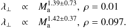 Mathematical equation: \begin{eqnarray} \lambda_{\perp} &\propto& M_{\rm a}^{1.39 \pm 0.73} ,\ \rm{\rho=0.01} \nonumber \\ \lambda_{\perp} &\propto& M_{\rm a}^{1.42 \pm 0.37} ,\ \rm{\rho=0.097}. \end{eqnarray}