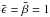 Mathematical equation: \hbox{$\bar{\epsilon}=\bar{\beta}=1$}