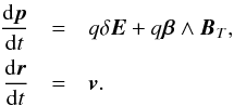 Mathematical equation: \begin{eqnarray} \label{Eq:Lorentz} {{\rm d}{\vec p} \over {\rm d}t} &=& q \delta {\vec E} + q {\vec \beta} \wedge {\vec B}_T , \nonumber \\ {{\rm d}{\vec r} \over {\rm d}t} &=& {\vec v} . \end{eqnarray}