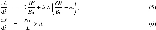 Mathematical equation: \begin{eqnarray} \label{Eq:LorentzB1} {{\rm d} \hat{u} \over {\rm d} \hat{t}} &=& \hat{\gamma} {\delta {\vec E} \over B_0} + \hat{u} \wedge \left({\delta {\vec B} \over B_0} + {\vec e}_z\right) , \\ \label{Eq:LorentzB2} {{\rm d} \hat{x} \over {\rm d} \hat{t}} &=& {r_{\rm L0} \over L} \times \hat{u} . \end{eqnarray}