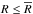 Mathematical equation: \hbox{${R \leq \Rbar}$}