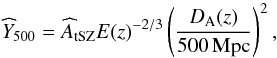 Mathematical equation: \begin{equation} \widehat{Y}_{500} = \widehat{A}_{\rm tSZ} E(z)^{-2/3} \left( \frac{D_{\rm A}(z)}{500\,{\rm Mpc}}\right)^2, \label{eq:yintrinsic} \end{equation}