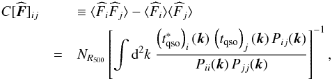 Mathematical equation: \begin{eqnarray} C[\widehat{\vec{F}}]_{i j} & & \equiv \langle{{\widehat{F}_{i}} {\widehat{F}_{j}} \rangle}- \langle{{\widehat{F}_{i}} \rangle}\langle{{\widehat{F}_{j}} \rangle} \nonumber\\ & = & N_{R_{500}} \left[\int {\rm d}^2k\; \frac{ \left({t_{\rm qso}^{*}}\right)_{i}(\vec{k}) \, \left({t_{\rm qso}}\right)_{j}(\vec{k}) \, {P_{i j}(\vec{k})} }{{P_{ii}(\vec{k})} \, {P_{jj}(\vec{k})}}\right]^{-1}, \end{eqnarray}