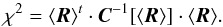 Mathematical equation: \begin{equation} \label{eq:chi2} \chi^{2}= \langle{\vec{R} \rangle}^t \cdot \vec{C}^{-1}[\langle{\vec{R} \rangle}] \cdot \langle{\vec{R} \rangle}. \end{equation}