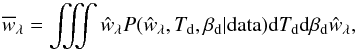 Mathematical equation: \begin{equation} \overline{{w}}_{\lambda}= \iiint {\hat{w}}_{\lambda} P({\hat{w}}_{\lambda}, T_{\rm d}, \beta_{\rm d} | {\rm data}) {\rm d}T_{\rm d} {\rm d}\beta_{\rm d} {\hat{w}}_{\lambda}, \end{equation}