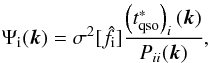 Mathematical equation: \begin{equation} \Psi_{\rm i}(\vec{k}) = \sigma^2[ \hat{f}_{\rm i}] \frac{\left(t_{\rm qso}^{*}\right)_i(\vec{k}) }{P_{ii}(\vec{k})}, \end{equation}