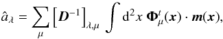 Mathematical equation: \begin{equation} \hat{a}_{\lambda} = \sum_{\mu}{ \left[\vec{D}^{-1} \right]_{\lambda, \mu}\, \int {\rm d}^2x \; \vec{{\Phi}}_{\mu}^t(\vec{x}) \cdot \vec{m}(\vec{x})}, \end{equation}