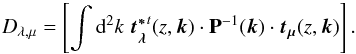 Mathematical equation: \begin{equation} D_{\lambda, \mu} = \left[\int {\rm d}^2k\; \vec{t_{\lambda}^{*}}^t(z,\vec{k})\cdot \mathbf{P}^{-1}(\vec{k}) \cdot \vec{t_{\mu}}(z,\vec{k})\right]. \end{equation}