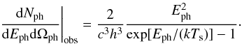 Mathematical equation: \begin{equation} \left.\frac{{\rm d}N_{\rm ph}}{{\rm d}E_{\rm ph}{\rm d}\Omega_{\rm ph}}\right|_{\rm obs}= \frac{2}{c^3h^3}\frac{E_{\rm ph}^2}{\exp[E_{\rm ph}/(kT_{\rm s})]-1}\cdot \label{eq:target_photon_distribution} \end{equation}