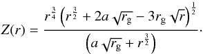 Mathematical equation: \begin{equation} Z(r) = \frac{r^{\frac{3}{4}}\left(r^{\frac{3}{2}}+2a\sqrt{r_{\rm g}}-3 r_{\rm g} \sqrt{r}\right)^\frac{1}{2}}{\left(a\sqrt{r_{\rm g}}+r^{\frac{3}{2}}\right)}\cdot \end{equation}