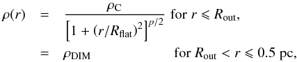 Mathematical equation: \begin{eqnarray} \label{eq_density_distribution} \rho(r) &=& \frac{\rho_{\rm C}}{\left[ 1 + \left(r/R_{\rm flat}\right)^2\right]^{p/2}} \; {\rm for} \; r \leqslant R_{\rm out},\\ &=& \rho_{{\rm DIM}} \;\;\;\;\;\;\;\;\;\;\;\;\;\;\;\;\;\;\;\;\, {\rm for} \; R_{\rm out} < r \leqslant 0.5 \; {\rm pc,}\nonumber \end{eqnarray}