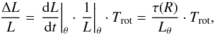 Mathematical equation: \begin{equation} \label{eq:AL_L} \frac{\Delta L}{L} = \left. \frac{{\rm d}L}{{\rm d}t} \right|_\theta \cdot \left. \frac{1}{L} \right|_\theta \cdot T_\mathrm{rot} = \frac{\tau (R)}{L_\theta} \cdot T_\mathrm{rot}, \end{equation}