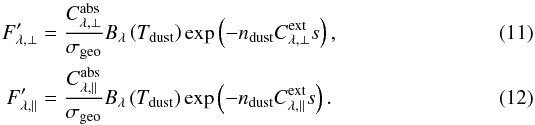 Mathematical equation: \begin{eqnarray} F'_{\lambda,\perp}&=&\frac{C^\mathrm{abs}_{\lambda,\perp}}{\sigma_\mathrm{geo}} B_\lambda\left(T_\mathrm{dust}\right)\exp\left(-n_\mathrm{dust}C^\mathrm{ext}_{\lambda,\perp}s\right),\label{eqn:first}\\ F'_{\lambda,\parallel}&=&\frac{C^\mathrm{abs}_{\lambda,\parallel}}{\sigma_\mathrm{geo}} B_\lambda\left(T_\mathrm{dust}\right)\exp\left(-n_\mathrm{dust}C^\mathrm{ext}_{\lambda,\parallel}s\right).\label{eqn:last} \end{eqnarray}