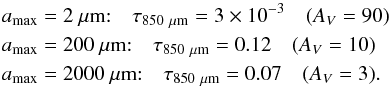 Mathematical equation: \begin{eqnarray*} a_\mathrm{max}&=&2~\mathrm{\mu m}{:} \quad \tau_{850~\mathrm{\mu m}}=3\times10^{-3}\quad (A_V=90)\\ a_\mathrm{max}&=&200~\mathrm{\mu m}{:} \quad \tau_{850~\mathrm{\mu m}}=0.12\quad (A_V=10)\\ a_\mathrm{max}&=&2000~\mathrm{\mu m}{:} \quad \tau_{850~\mathrm{\mu m}}=0.07\quad (A_V=3). \end{eqnarray*}