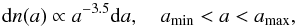Mathematical equation: \begin{equation} \mathrm{d}n(a)\propto a^{-3.5} \text{d}a, \quad a_\mathrm{min} < a < a_\mathrm{max}, \label{eqn:dust} \end{equation}