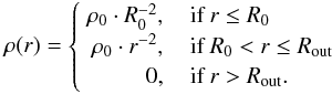 Mathematical equation: \begin{equation} \rho(r)= \begin{cases} \hspace{0.1cm} \rho_0 \cdot R_0^{-2}, \quad \text{if } r \leq R_0\\ \hspace{0.1cm} \hspace{0.07cm}\rho_0 \cdot r^{-2}, \quad \text{if } R_0 < r \leq R_\mathrm{out}\\ \hspace{0.1cm} \hspace{0.9cm}0, \quad \text{if } r > R_\mathrm{out}.\\ \end{cases} \label{eqn:density} \end{equation}