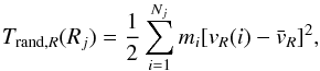 Mathematical equation: \begin{equation} T_{{\rm rand},R}(R_j)= \frac{1}{2} \sum_{i=1}^{N_j} {{m_i [v_R(i)- {\bar{v}}_{R}]^2}}, \end{equation}