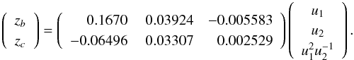 Mathematical equation: \begin{equation} \left(\begin{array}{c} z_b\\ z_c \end{array}\right)= \left(\begin{array}{rrr} 0.1670 & \ 0.03924 & -0.005583 \\ -0.06496 & \ 0.03307 & 0.002529 \end{array}\right) \left(\begin{array}{c} u_1\\ u_2 \\ u_1^2u_2^{-1} \end{array}\right) . \label{eq.lape2} \end{equation}