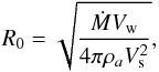 Mathematical equation: \begin{equation} R_0 = \sqrt{\frac{\dot{M}V_{\rm w}}{4\pi \rho_a V_{\rm s}^2}} \label{eqn:r0} , \end{equation}