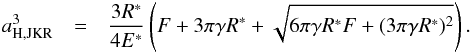 Mathematical equation: \begin{eqnarray} \label{Eq5} a_{\rm H,JKR}^3 &= &\frac{3R^*}{4E^*}\left(F+3\pi \gamma R^*+ \sqrt{6\pi \gamma R^* F+(3\pi \gamma R^*)^2}\right). \end{eqnarray}