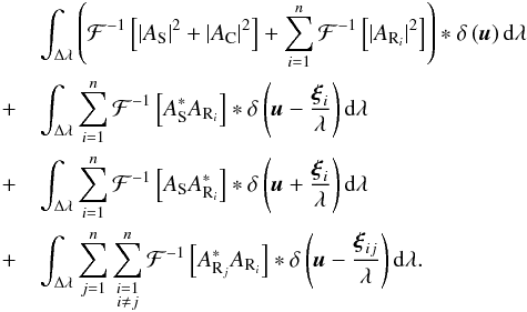 Mathematical equation: \begin{eqnarray} && \int_{\Delta\lambda} \left( \mathcal{F}^{-1} \left[\vert A_{\rm S} \vert ^{2} + \vert A_{\rm C}\vert ^{2}\right] + \sum\limits_{i=1}^{n} \mathcal{F}^{-1} \left[ \vert A_{{\rm R}_{i}}\vert ^{2}\right]\right)*\delta \left( \vec{u}\right) {\rm d}\lambda \nonumber \\ &+& \int_{\Delta\lambda} \sum\limits_{i=1}^{n} \mathcal{F}^{-1} \left[A_{\rm S}^{*}A_{{\rm R}_{i}}\right] * \delta \left( \vec{u} - \frac{\vec{\xi}_{i} }{\lambda}\right) {\rm d}\lambda \nonumber \\ &+& \int_{\Delta\lambda} \sum\limits_{i=1}^{n} \mathcal{F}^{-1} \left[A_{\rm S}A_{{\rm R}_{i}}^{*}\right] * \delta \left(\vec{u} + \frac{\vec{\xi}_{i} }{\lambda} \right){\rm d}\lambda \nonumber \\ &+& \int_{\Delta\lambda} \sum\limits_{j=1}^{n} \sum\limits_{\substack{i=1 \\ i\neq j} }^{n} \mathcal{F}^{-1} \left[A_{{\rm R}_{j}}^{*}A_{{\rm R}_{i}}\right] * \delta \left( \vec{u} - \frac{\vec{\xi}_{ij} }{\lambda} \right) {\rm d}\lambda . \label{FT_SCC_mono_multi} \end{eqnarray}