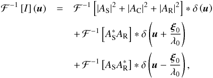 Mathematical equation: \begin{eqnarray} \mathcal{F}^{-1} \left[I\right](\vec{u}) &=& \mathcal{F}^{-1} \left[ \vert A_{\rm S} \vert ^{2} + \vert A_{\rm C}\vert ^{2} + \vert A_{\rm R}\vert ^{2} \right] * \delta \left( \vec{u} \right)\nonumber \\[0.5mm] &&+ \, \mathcal{F}^{-1} \left[A_{\rm S}^{*}A_{\rm R}\right] * \delta \left( \vec{u} + \frac{\vec{\xi}_{0}}{\lambda_{0}} \right) \nonumber \\ [0.5mm] &&+\, \mathcal{F}^{-1} \left[A_{\rm S}A_{\rm R}^{*}\right] * \delta \left( \vec{u} - \frac{\vec{\xi}_{0}}{\lambda_{0}} \right) , \label{FT_SCC_mono} \end{eqnarray}