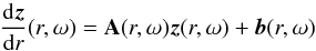 Mathematical equation: \begin{equation} \frac{{\rm d}\vec{z}}{{\rm d} r}(r,\omega)=\textbf{A}(r,\omega)\vec{z}(r,\omega)+\vec{b}(r,\omega) \label{differential system z} \end{equation}