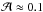Mathematical equation: \hbox{$\mathcal{A} \approx 0.1$}