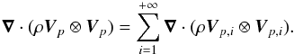 Mathematical equation: \begin{equation} \boldsymbol{\nabla} \cdot (\rho \vec{V}_{p}\otimes \vec{V}_{p})=\sum_{i=1}^{+\infty} \boldsymbol{\nabla} \cdot (\rho \vec{V}_{p,i}\otimes \vec{V}_{p,i}). \end{equation}