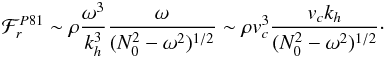 Mathematical equation: \begin{eqnarray} \mathcal{F}_r^{P81}\sim \rho \frac{\omega^3}{ k_{h}^3} \frac{\omega}{ (N_0^2-\omega^2)^{1/2}} \sim \rho {v}_c^3\frac{ {v_c} k_{h} }{(N_0^2-\omega^2)^{1/2}} \cdot \label{flux press} \end{eqnarray}