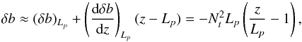 Mathematical equation: \appendix \setcounter{section}{1} \begin{equation} \delta b \approx (\delta b)_{L_{p}}+\left( \frac{{\rm d}\delta b}{{\rm d}z}\right)_{L_{p}}(z-L_{p})=-N_t^2 L_{p} \left(\frac{z}{L_{p}}-1\right) , \label{buoyancy_ordre1} \end{equation}