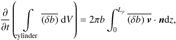 Mathematical equation: \appendix \setcounter{section}{1} \begin{equation} \frac{\partial }{\partial t} \left(\int \limits_{\rm cylinder} \overline{(\delta b)}\hspace{0.1cm} \mathrm{d}V\right)=2 \pi b \int_{0}^{L_{p}} \overline{(\delta b)\hspace{0.1cm}\vec{v} }\cdot \vec{n} \mathrm{d}z , \label{conservation_buoyancy} \end{equation}