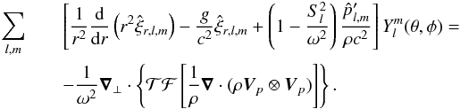 Mathematical equation: \appendix \setcounter{section}{2} \begin{eqnarray} \sum_{l,m}&&\left[\frac{1}{r^2}\frac{{\rm d}}{{\rm d}r} \left( r^2 \hat{\xi}_{r,l,m} \right) - \frac{g}{c^2} \hat{\xi}_{r,l,m} + \left(1-\frac{S_l^2}{\omega^2}\right) \frac{\hat{p}^\prime_{l,m}}{\rho c^2} \right] Y_l^m(\theta,\phi ) =\nonumber\\ && -\frac{1}{\omega^2} \boldsymbol{\nabla}_{\perp} \cdot \left\{ \mathcal{TF}\left[\frac{1}{\rho} \boldsymbol{\nabla} \cdot (\rho \vec{V}_{p}\otimes \vec{V}_{p})\right] \right\}. \label{equation continuity momentum} \end{eqnarray}